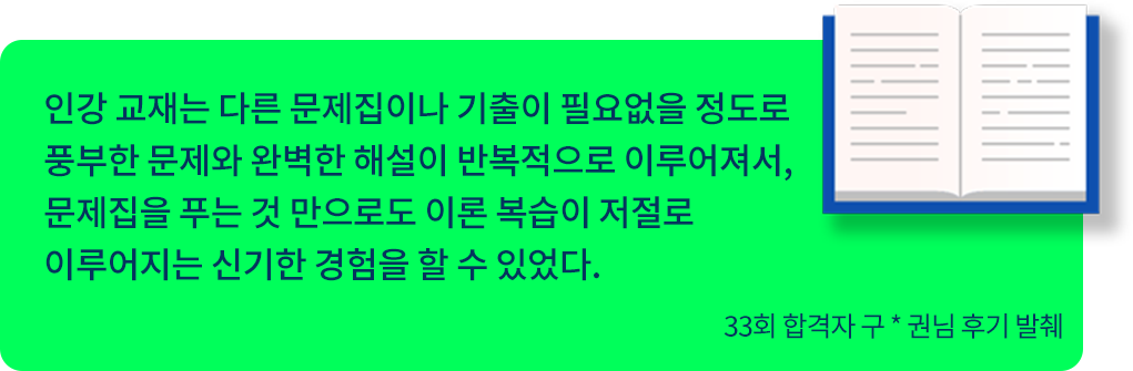 저33회 합격자 구 * 권님 후기 발췌,
					인강 교재는 다른 문제집이나 기출이 필요없을 정도로 풍부한 문제와 완벽한 해설이 반복적으로 이루어져서, 
					문제집을 푸는 것 만으로도 이론 복습이 저절로 이루어지는 신기한 경험을 할 수 있었다.