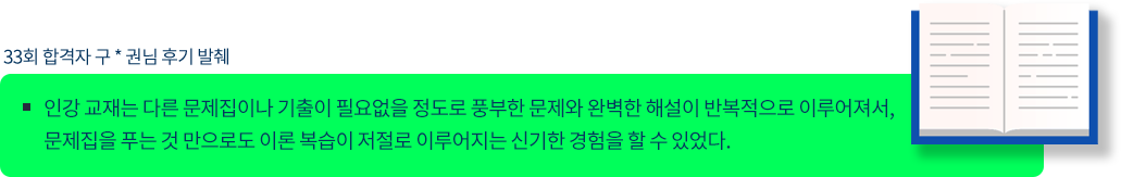 33회 합격자 구 * 권님 후기 발췌,
					인강 교재는 다른 문제집이나 기출이 필요없을 정도로 풍부한 문제와 완벽한 해설이 반복적으로 이루어져서, 
					문제집을 푸는 것 만으로도 이론 복습이 저절로 이루어지는 신기한 경험을 할 수 있었다. 
					